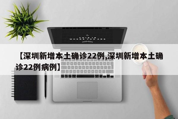 【深圳新增本土确诊22例,深圳新增本土确诊22例病例】