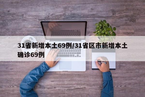 31省新增本土69例/31省区市新增本土确诊69例