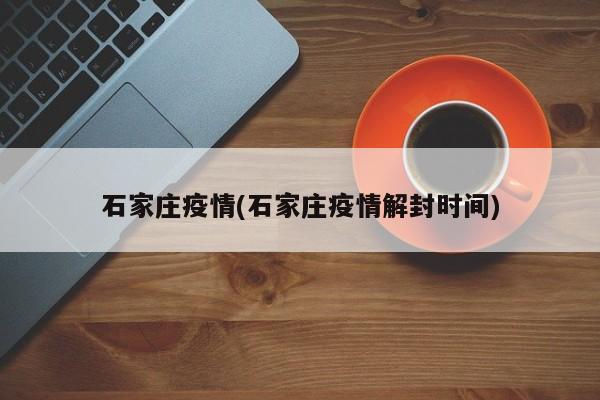 石家庄疫情(石家庄疫情解封时间)