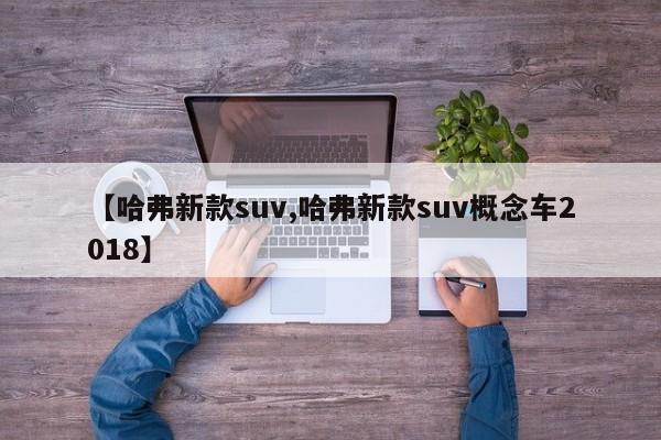 【哈弗新款suv,哈弗新款suv概念车2018】