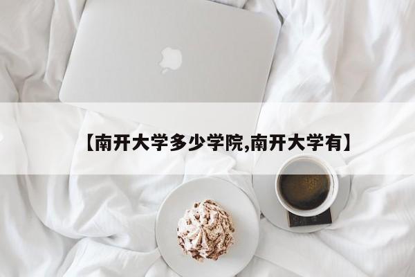 【南开大学多少学院,南开大学有】