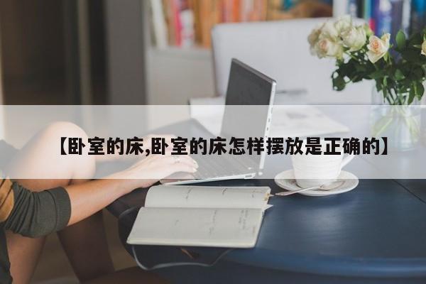 【卧室的床,卧室的床怎样摆放是正确的】