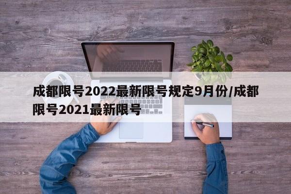 成都限号2022最新限号规定9月份/成都限号2021最新限号