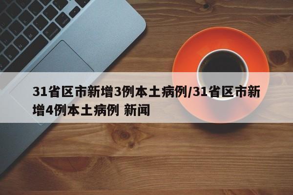 31省区市新增3例本土病例/31省区市新增4例本土病例 新闻