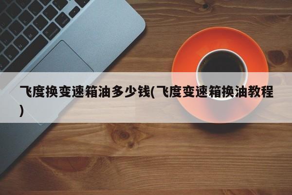 飞度换变速箱油多少钱(飞度变速箱换油教程)