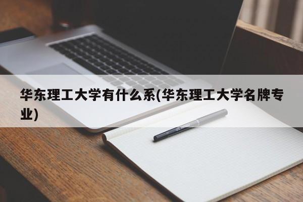 华东理工大学有什么系(华东理工大学名牌专业)