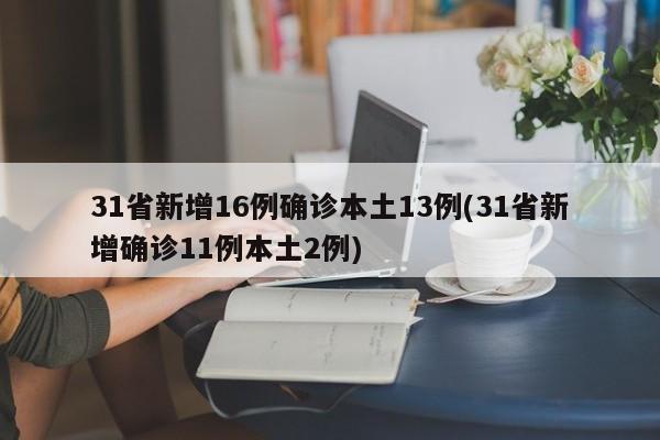 31省新增16例确诊本土13例(31省新增确诊11例本土2例)