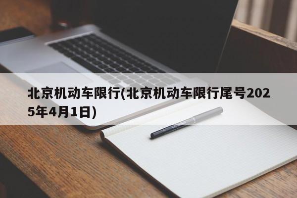北京机动车限行(北京机动车限行尾号2025年4月1日)
