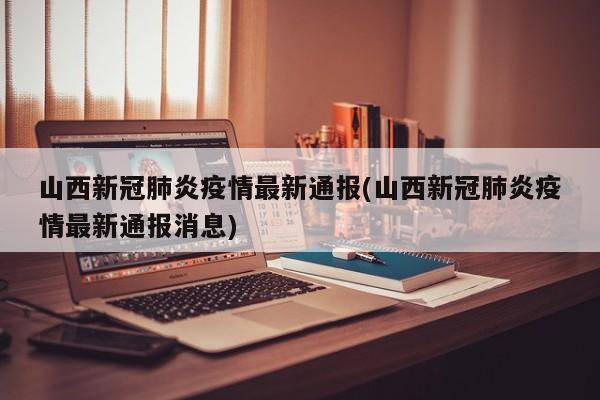 山西新冠肺炎疫情最新通报(山西新冠肺炎疫情最新通报消息)
