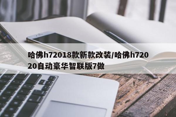 哈佛h72018款新款改装/哈佛h72020自动豪华智联版7做
