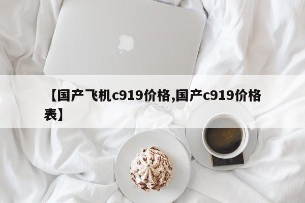【国产飞机c919价格,国产c919价格表】