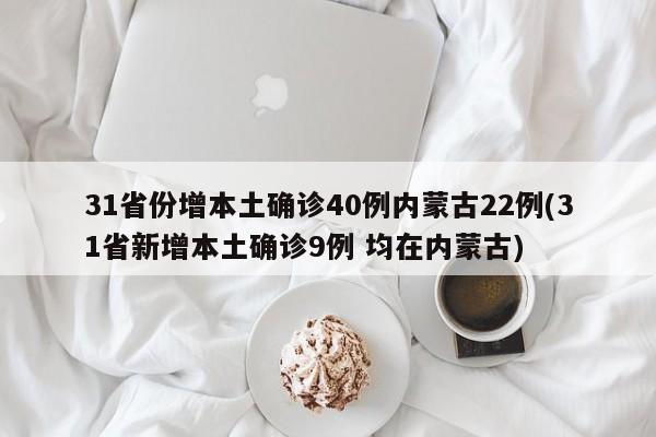 31省份增本土确诊40例内蒙古22例(31省新增本土确诊9例 均在内蒙古)