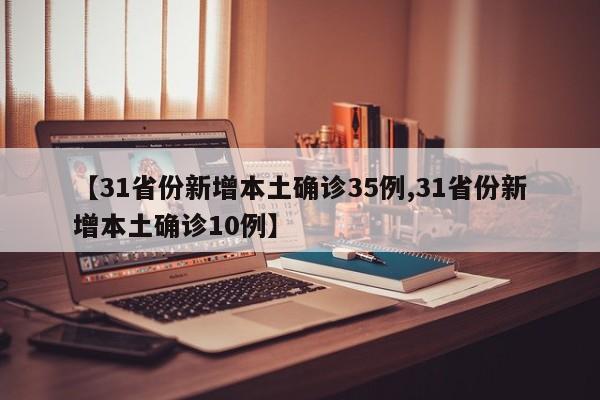【31省份新增本土确诊35例,31省份新增本土确诊10例】