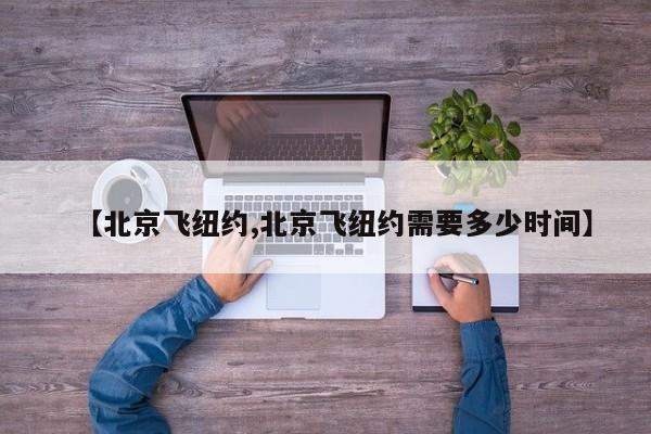 【北京飞纽约,北京飞纽约需要多少时间】