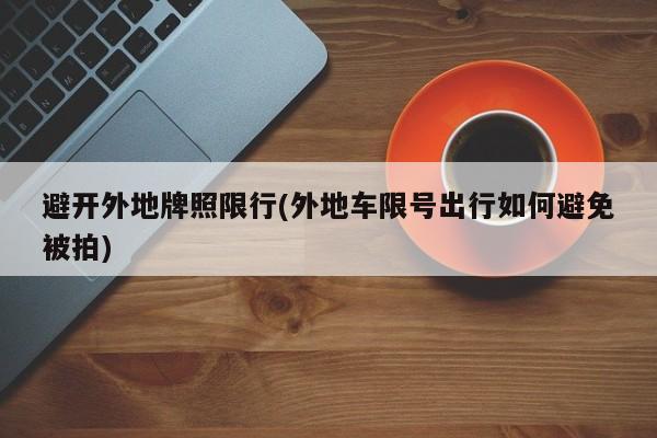 避开外地牌照限行(外地车限号出行如何避免被拍)