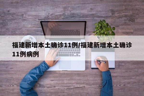 福建新增本土确诊11例/福建新增本土确诊11例病例