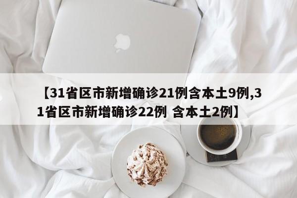 【31省区市新增确诊21例含本土9例,31省区市新增确诊22例 含本土2例】