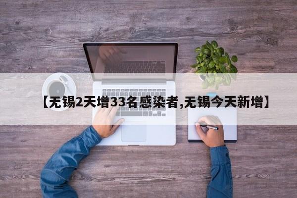 【无锡2天增33名感染者,无锡今天新增】