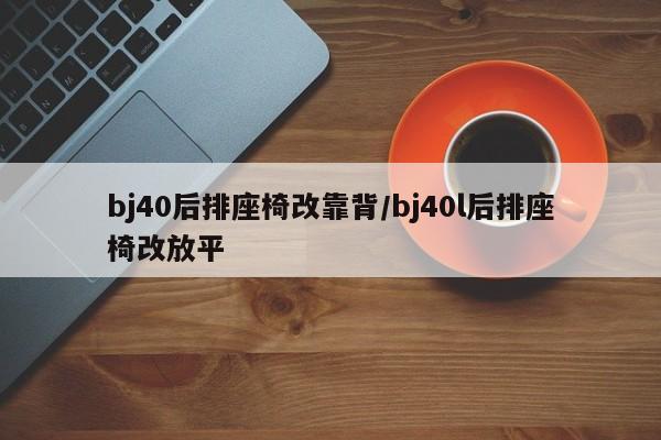 bj40后排座椅改靠背/bj40l后排座椅改放平
