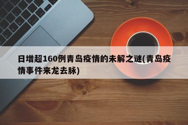 日增超160例青岛疫情的未解之谜(青岛疫情事件来龙去脉)