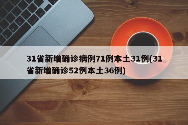 31省新增确诊病例71例本土31例(31省新增确诊52例本土36例)