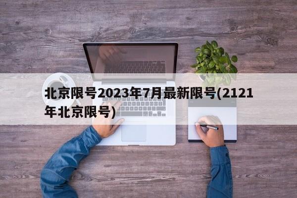 北京限号2023年7月最新限号(2121年北京限号)