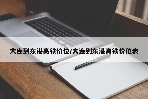 大连到东港高铁价位/大连到东港高铁价位表