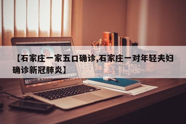 【石家庄一家五口确诊,石家庄一对年轻夫妇确诊新冠肺炎】