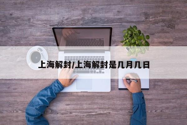 上海解封/上海解封是几月几日