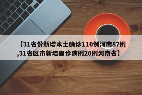 【31省份新增本土确诊110例河南87例,31省区市新增确诊病例20例河南省】