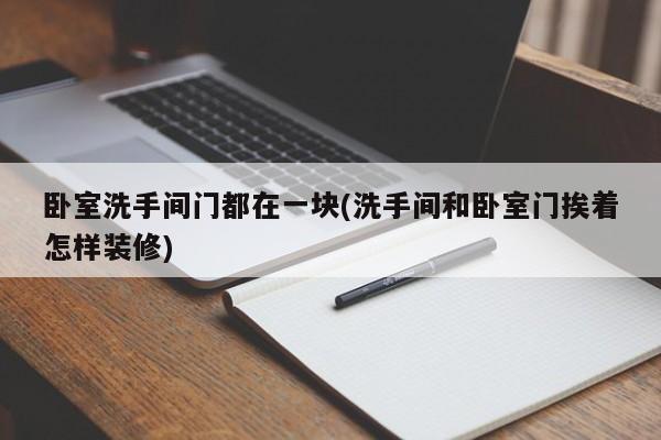 卧室洗手间门都在一块(洗手间和卧室门挨着怎样装修)