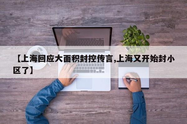 【上海回应大面积封控传言,上海又开始封小区了】