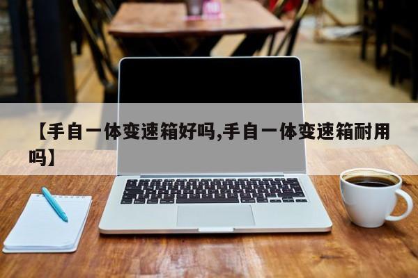【手自一体变速箱好吗,手自一体变速箱耐用吗】