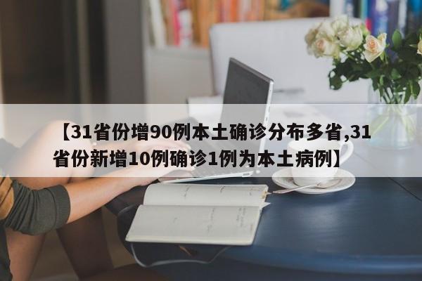 【31省份增90例本土确诊分布多省,31省份新增10例确诊1例为本土病例】