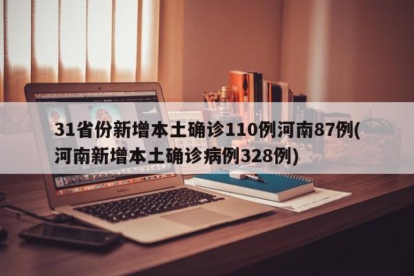 31省份新增本土确诊110例河南87例(河南新增本土确诊病例328例)