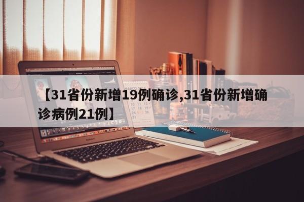 【31省份新增19例确诊,31省份新增确诊病例21例】