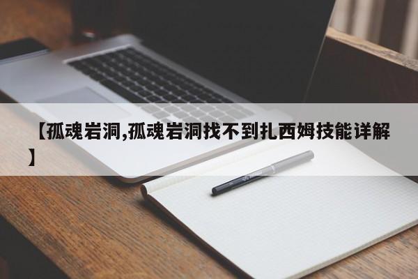 【孤魂岩洞,孤魂岩洞找不到扎西姆技能详解】