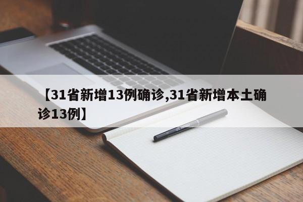 【31省新增13例确诊,31省新增本土确诊13例】
