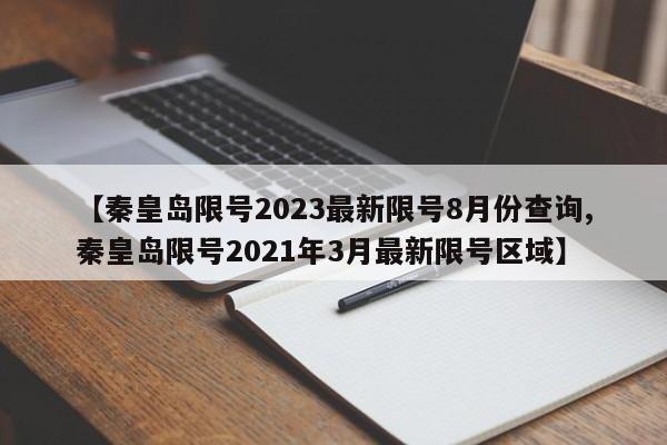 【秦皇岛限号2023最新限号8月份查询,秦皇岛限号2021年3月最新限号区域】
