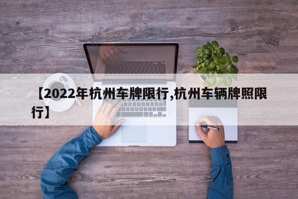 【2022年杭州车牌限行,杭州车辆牌照限行】