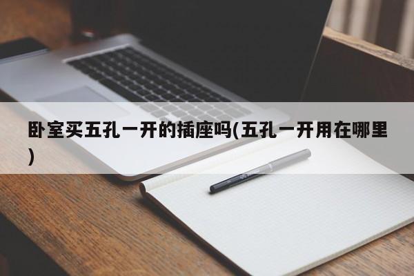 卧室买五孔一开的插座吗(五孔一开用在哪里)