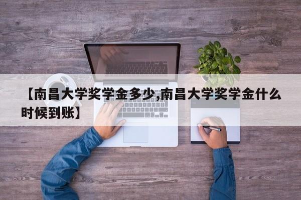 【南昌大学奖学金多少,南昌大学奖学金什么时候到账】