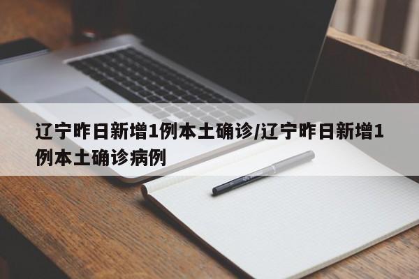 辽宁昨日新增1例本土确诊/辽宁昨日新增1例本土确诊病例