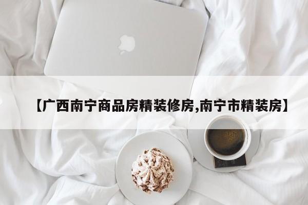 【广西南宁商品房精装修房,南宁市精装房】