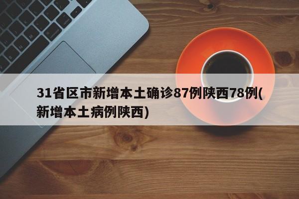 31省区市新增本土确诊87例陕西78例(新增本土病例陕西)
