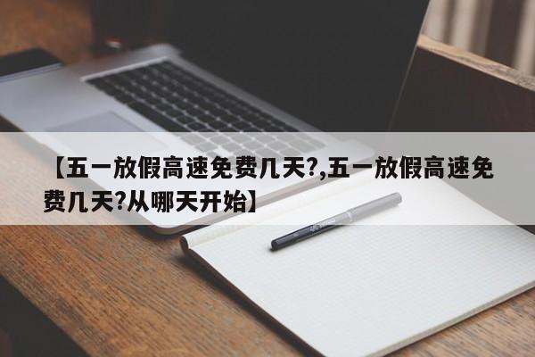 【五一放假高速免费几天?,五一放假高速免费几天?从哪天开始】