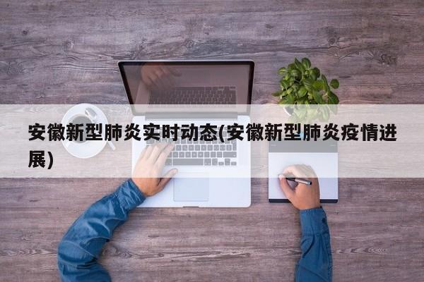 安徽新型肺炎实时动态(安徽新型肺炎疫情进展)
