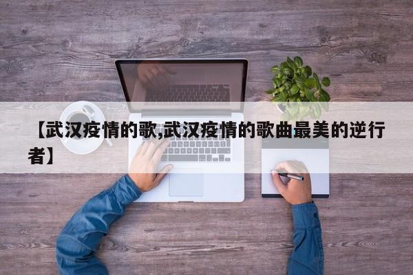 【武汉疫情的歌,武汉疫情的歌曲最美的逆行者】