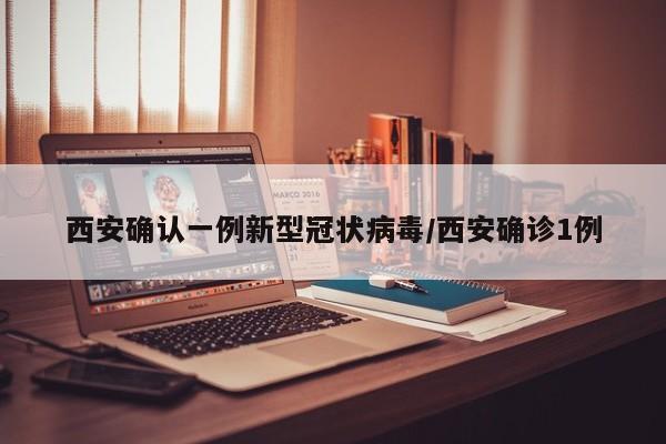 西安确认一例新型冠状病毒/西安确诊1例