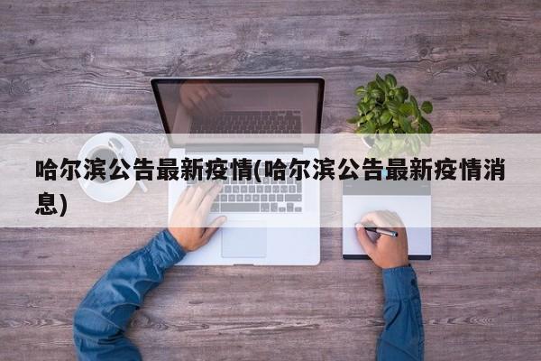 哈尔滨公告最新疫情(哈尔滨公告最新疫情消息)